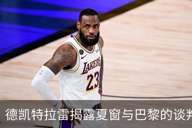 德凯特拉雷揭露夏窗与巴黎的谈判细节以及亚特兰大的高昂要价